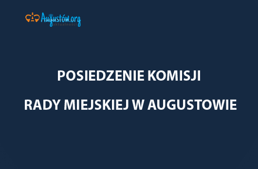 OGŁOSZENIE O WSPÓLNYM POSIEDZENIU KOMISJI RADY MIEJSKIEJ W AUGUSTOWIE / 7.12.